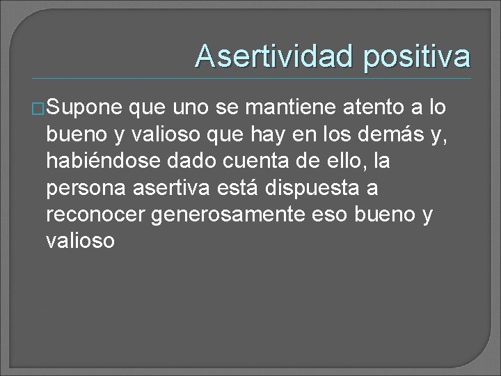 Asertividad positiva �Supone que uno se mantiene atento a lo bueno y valioso que Asertividad positiva �Supone que uno se mantiene atento a lo bueno y valioso que