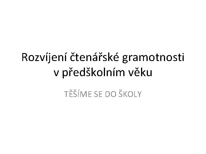 Rozvíjení čtenářské gramotnosti v předškolním věku TĚŠÍME SE DO ŠKOLY 