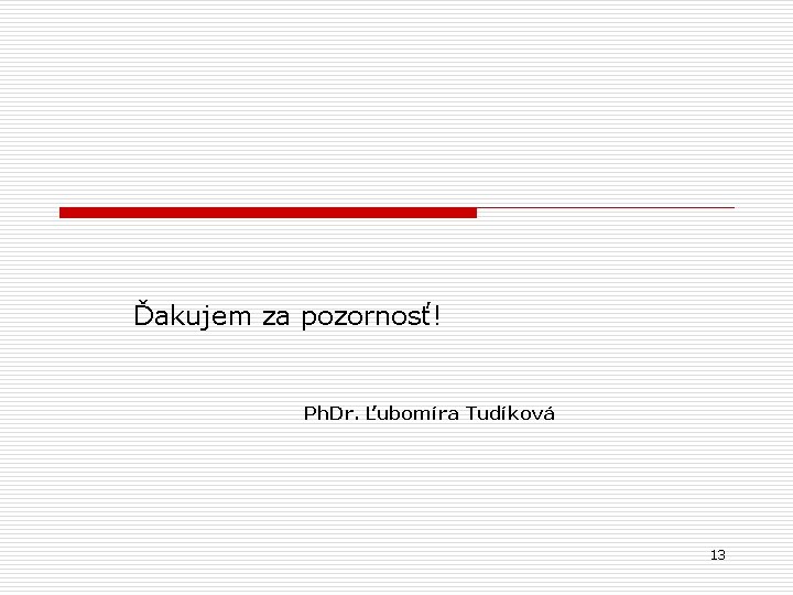 Ďakujem za pozornosť! Ph. Dr. Ľubomíra Tudíková 13 