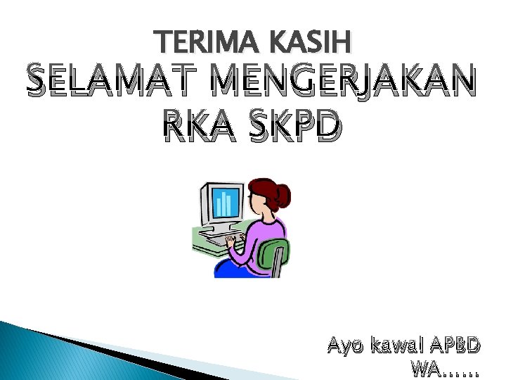 TERIMA KASIH SELAMAT MENGERJAKAN RKA SKPD Ayo kawal APBD WA…… 