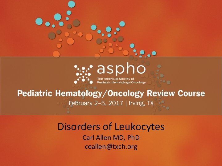 Disorders of Leukocytes Header Carl Allen MD, Ph. D ceallen@txch. org Subhead 