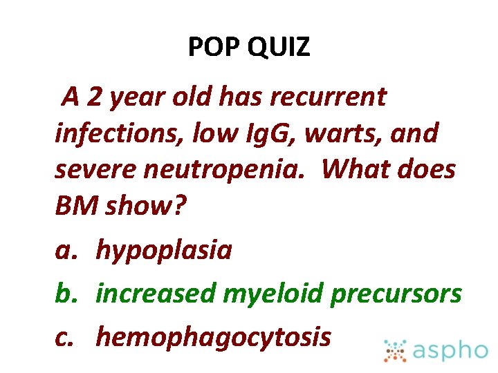 POP QUIZ A 2 year old has recurrent infections, low Ig. G, warts, and