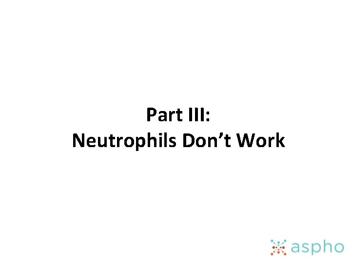Part III: Neutrophils Don’t Work 