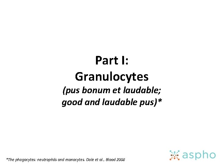 Part I: Granulocytes (pus bonum et laudable; good and laudable pus)* *The phagocytes: neutrophils