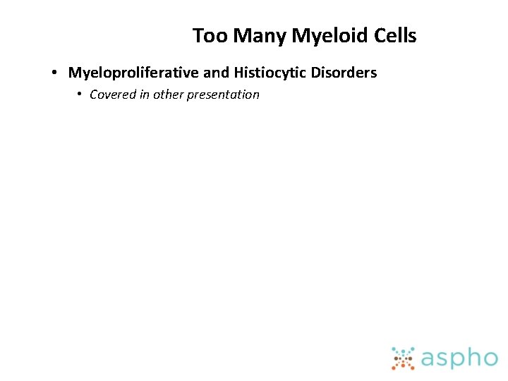 Too Many Myeloid Cells • Myeloproliferative and Histiocytic Disorders • Covered in other presentation