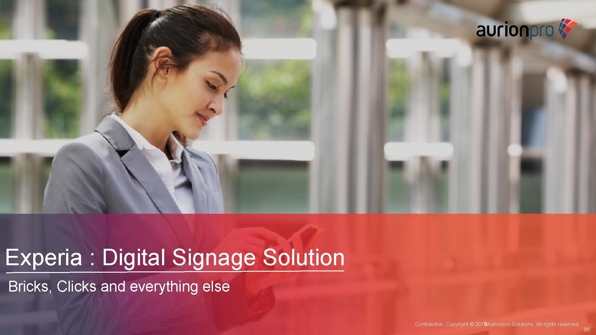 Experia : Digital Signage Solution Bricks, Clicks and everything else Confidential. Copyright © 2019