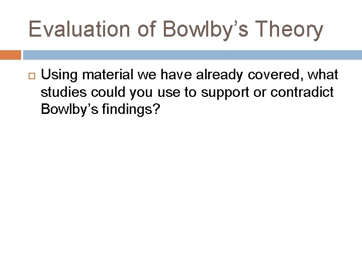 Evaluation of Bowlby’s Theory Using material we have already covered, what studies could you