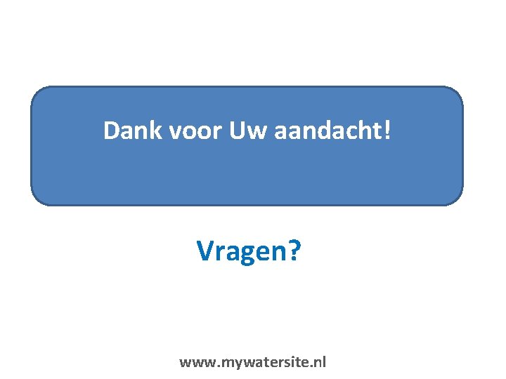 Dank voor Uw aandacht! Vragen? www. mywatersite. nl 