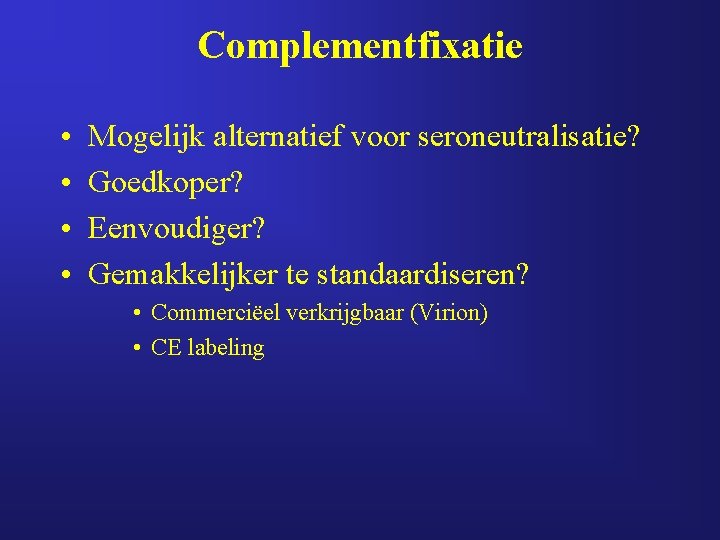 Complementfixatie • • Mogelijk alternatief voor seroneutralisatie? Goedkoper? Eenvoudiger? Gemakkelijker te standaardiseren? • Commerciëel