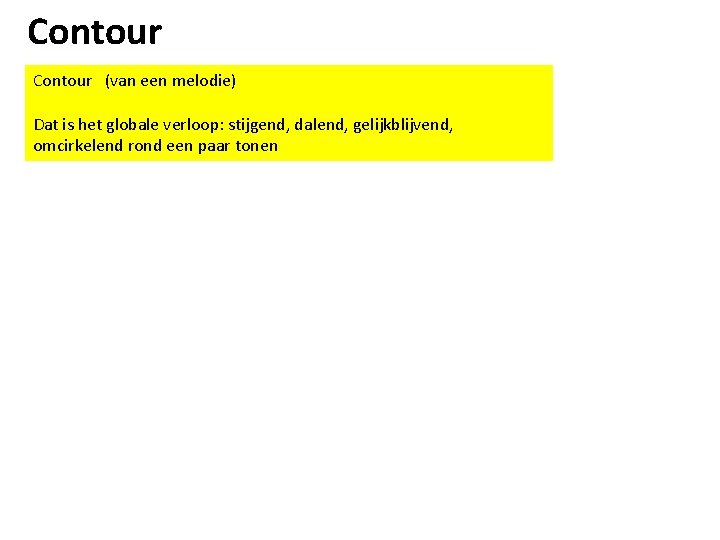 Contour (van een melodie) Dat is het globale verloop: stijgend, dalend, gelijkblijvend, omcirkelend rond