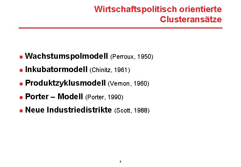 Wirtschaftspolitisch orientierte Clusteransätze n Wachstumspolmodell (Perroux, 1950) n Inkubatormodell (Chinitz, 1961) n Produktzyklusmodell (Vernon,