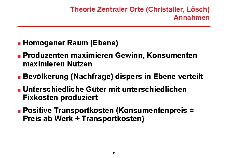 Theorie Zentraler Orte (Christaller, Lösch) Annahmen n n Homogener Raum (Ebene) Produzenten maximieren Gewinn,