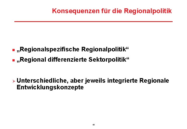 Konsequenzen für die Regionalpolitik n „Regionalspezifische Regionalpolitik“ n „Regional differenzierte Sektorpolitik“ Ø Unterschiedliche, aber