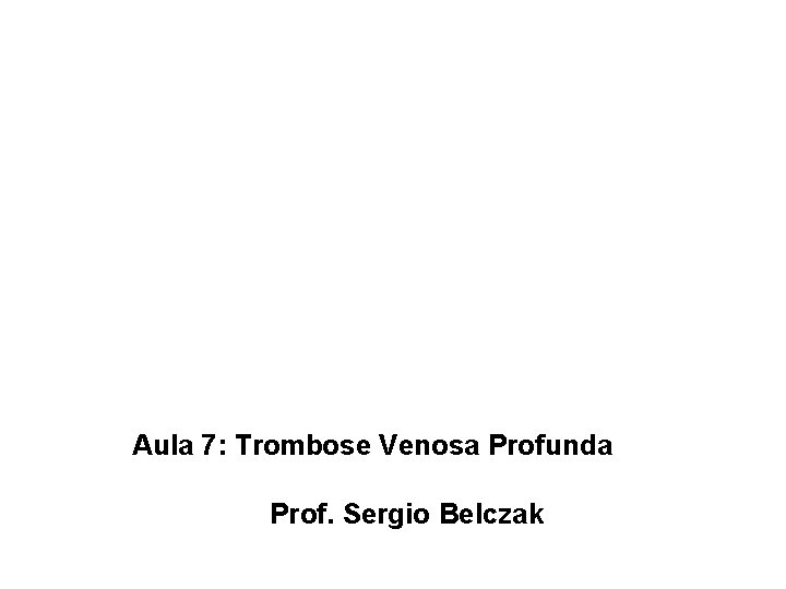 Aula 7: Trombose Venosa Profunda Prof. Sergio Belczak 