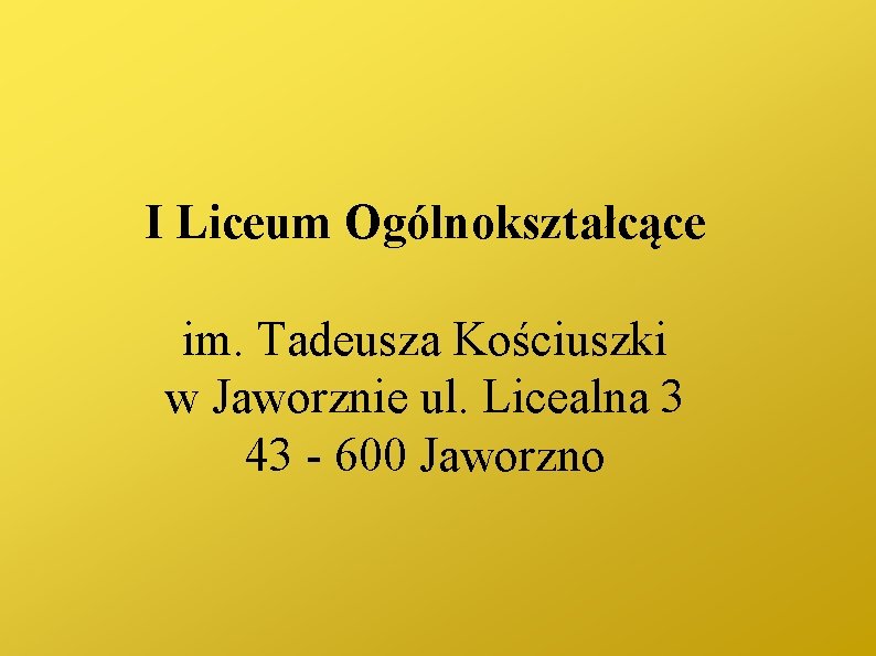 I Liceum Ogólnokształcące im. Tadeusza Kościuszki w Jaworznie ul. Licealna 3 43 - 600