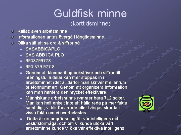 Guldfisk minne (korttidsminne) Kallas även arbetsminne. Informationen antas övergå i långtidsminne. Olika sätt att