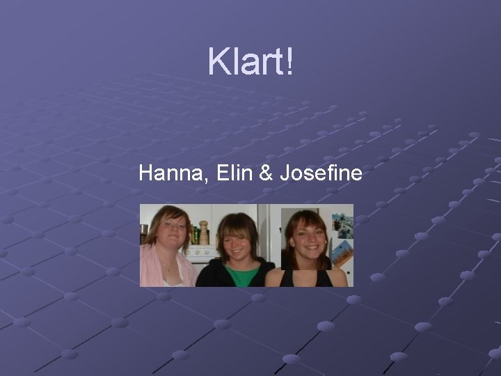 Klart! Hanna, Elin & Josefine 