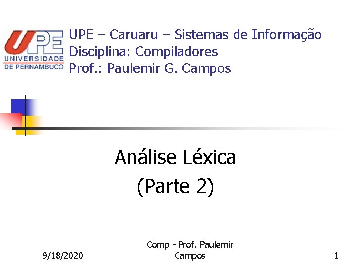 UPE – Caruaru – Sistemas de Informação Disciplina: Compiladores Prof. : Paulemir G. Campos