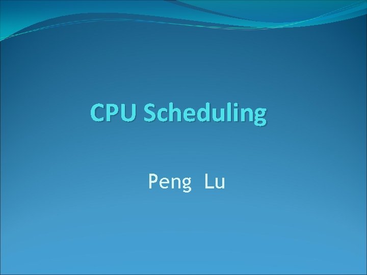 CPU Scheduling Peng Lu 