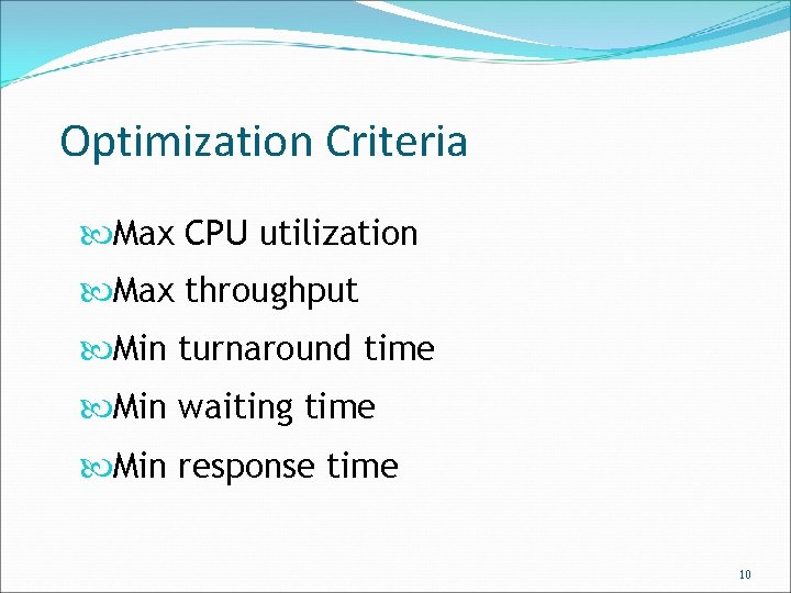 Optimization Criteria Max CPU utilization Max throughput Min turnaround time Min waiting time Min