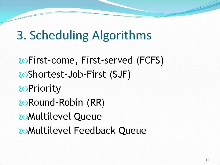 3. Scheduling Algorithms First-come, First-served (FCFS) Shortest-Job-First (SJF) Priority Round-Robin (RR) Multilevel Queue Multilevel