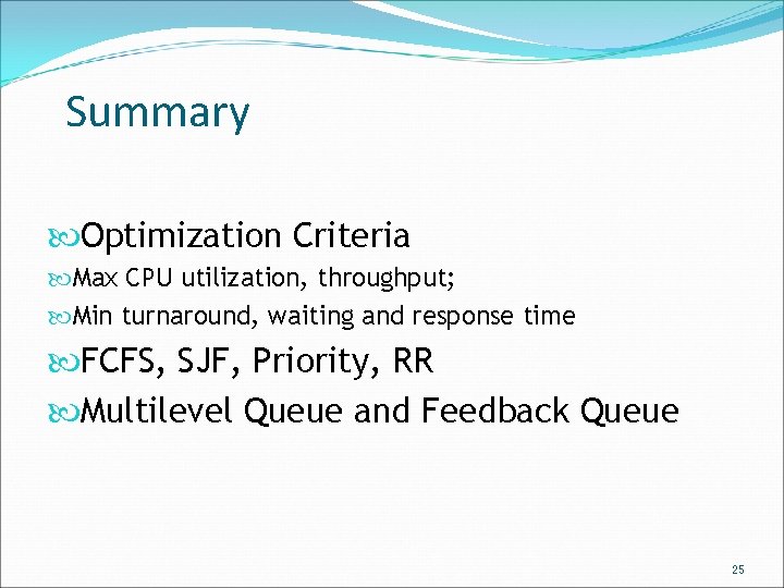 Summary Optimization Criteria Max CPU utilization, throughput; Min turnaround, waiting and response time FCFS,