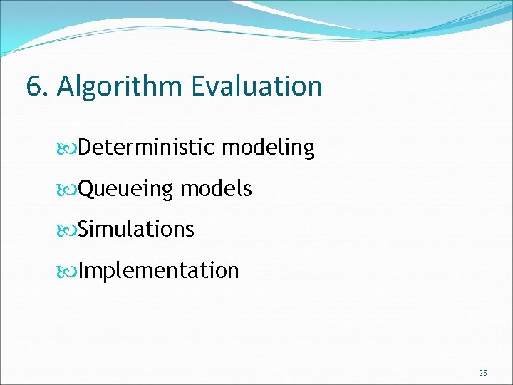 6. Algorithm Evaluation Deterministic modeling Queueing models Simulations Implementation 26 