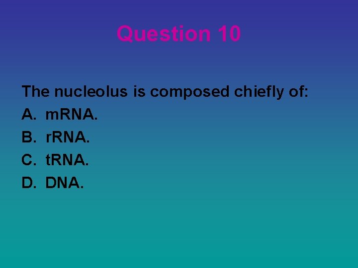 Question 10 The nucleolus is composed chiefly of: A. m. RNA. B. r. RNA.
