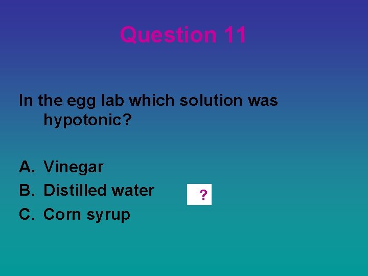 Question 11 In the egg lab which solution was hypotonic? A. Vinegar B. Distilled