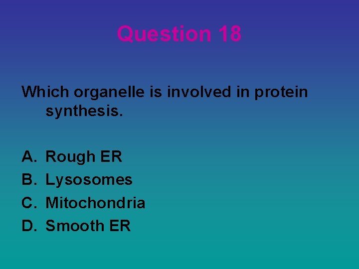 Question 18 Which organelle is involved in protein synthesis. A. B. C. D. Rough