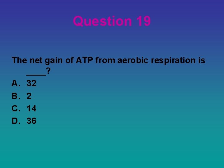 Question 19 The net gain of ATP from aerobic respiration is ____? A. 32