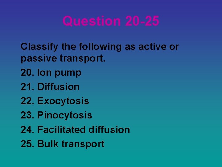 Question 20 -25 Classify the following as active or passive transport. 20. Ion pump