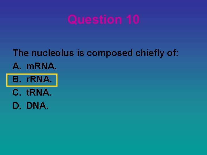 Question 10 The nucleolus is composed chiefly of: A. m. RNA. B. r. RNA.