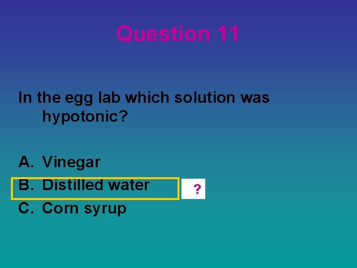 Question 11 In the egg lab which solution was hypotonic? A. Vinegar B. Distilled