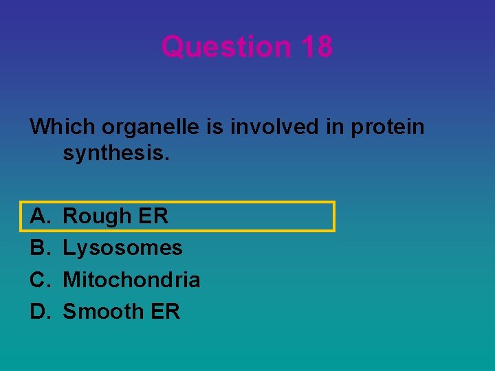 Question 18 Which organelle is involved in protein synthesis. A. B. C. D. Rough