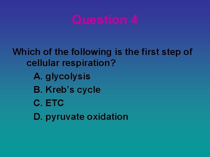 Question 4 Which of the following is the first step of cellular respiration? A.