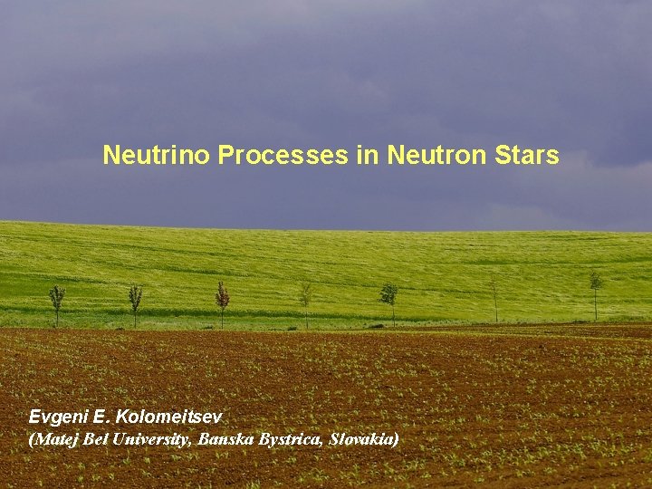 Neutrino Processes in Neutron Stars Evgeni E. Kolomeitsev (Matej Bel University, Banska Bystrica, Slovakia) Neutrino Processes in Neutron Stars Evgeni E. Kolomeitsev (Matej Bel University, Banska Bystrica, Slovakia)