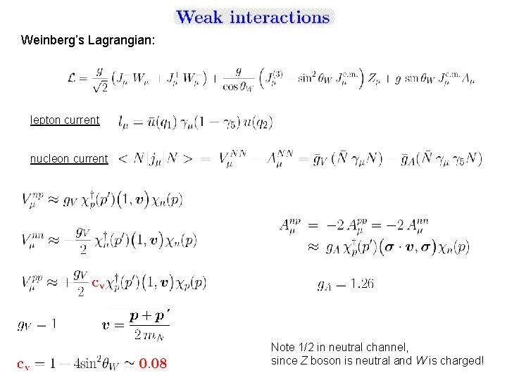 Weinberg’s Lagrangian: lepton current nucleon current Note 1/2 in neutral channel, since Z boson Weinberg’s Lagrangian: lepton current nucleon current Note 1/2 in neutral channel, since Z boson