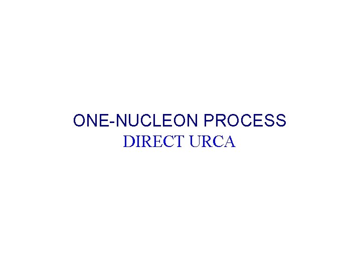 ONE-NUCLEON PROCESS DIRECT URCA ONE-NUCLEON PROCESS DIRECT URCA
