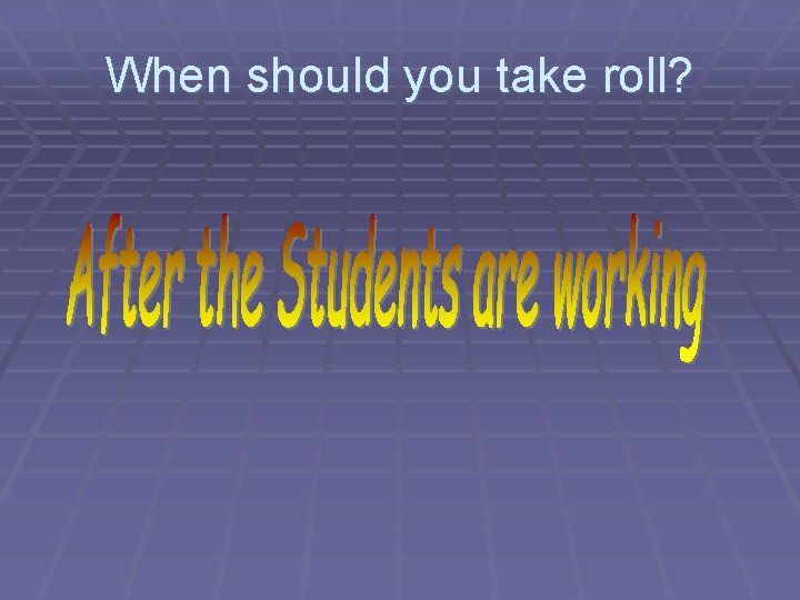 When should you take roll? 