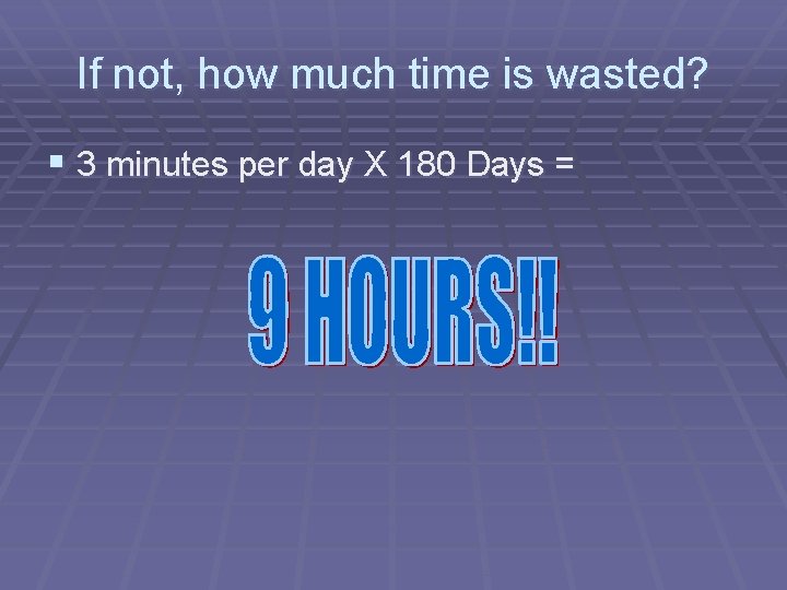 If not, how much time is wasted? § 3 minutes per day X 180