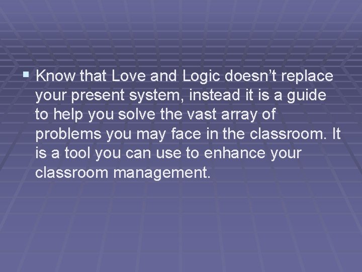 § Know that Love and Logic doesn’t replace your present system, instead it is