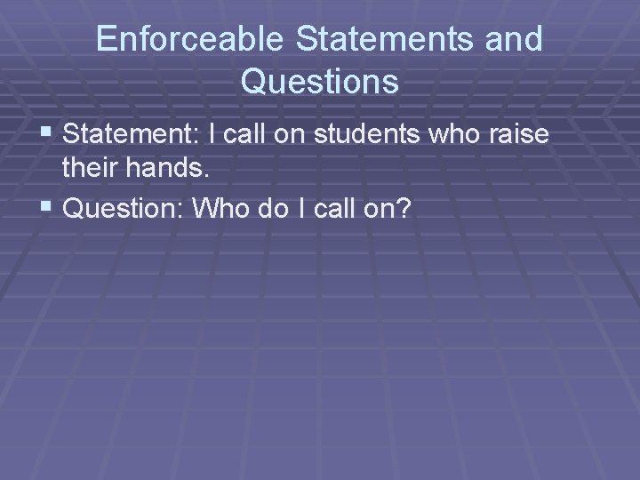Enforceable Statements and Questions § Statement: I call on students who raise their hands.