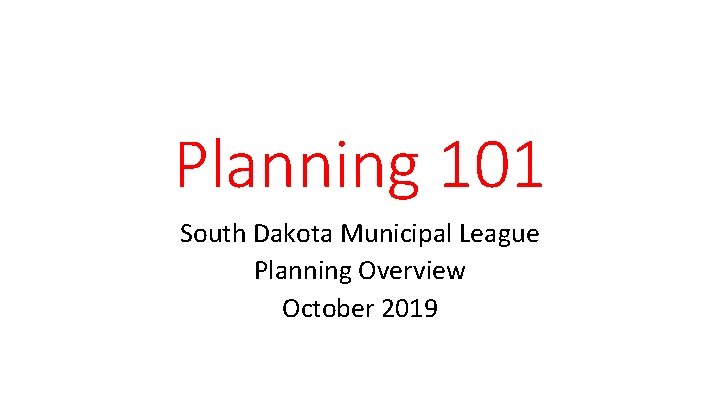 Planning 101 South Dakota Municipal League Planning Overview October 2019 