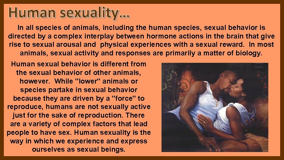 Human sexuality… In all species of animals, including the human species, sexual behavior is Human sexuality… In all species of animals, including the human species, sexual behavior is