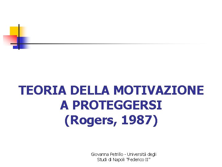 TEORIA DELLA MOTIVAZIONE A PROTEGGERSI (Rogers, 1987) Giovanna Petrillo - Università degli Studi di