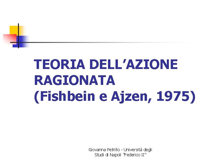 TEORIA DELL’AZIONE RAGIONATA (Fishbein e Ajzen, 1975) Giovanna Petrillo - Università degli Studi di