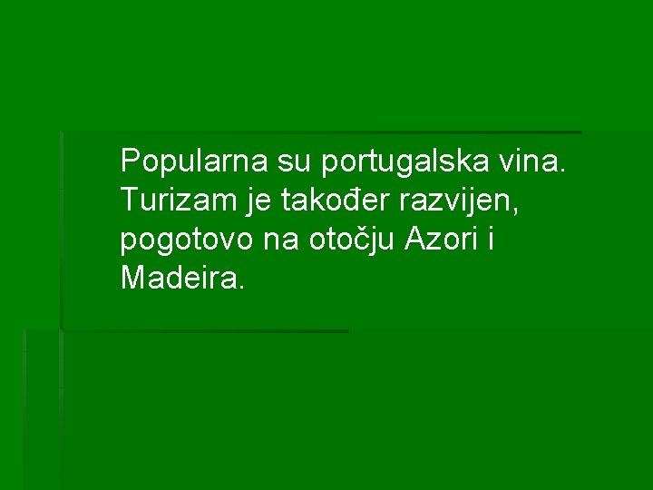 Popularna su portugalska vina. Turizam je također razvijen, pogotovo na otočju Azori i Madeira.