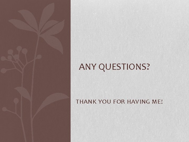 ANY QUESTIONS? THANK YOU FOR HAVING ME! 