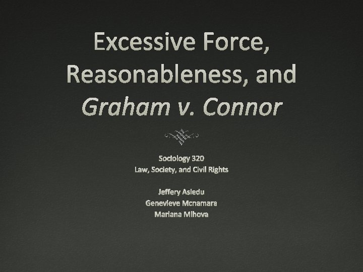 Excessive Force, Reasonableness, and Graham v. Connor Sociology 320 Law, Society, and Civil Rights